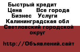 Быстрый кредит 48H › Цена ­ 1 - Все города Бизнес » Услуги   . Калининградская обл.,Светловский городской округ 